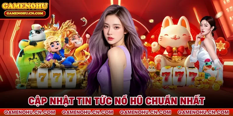 Cập nhật tin tức nổ hũ chuẩn nhất