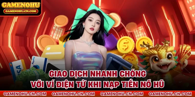 Giao dịch nhanh chóng với ví điện tử khi nạp tiền nổ hũ