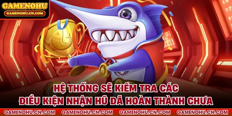 Hệ thống sẽ kiểm tra các điều kiện nhận hũ đã hoàn thành chưa