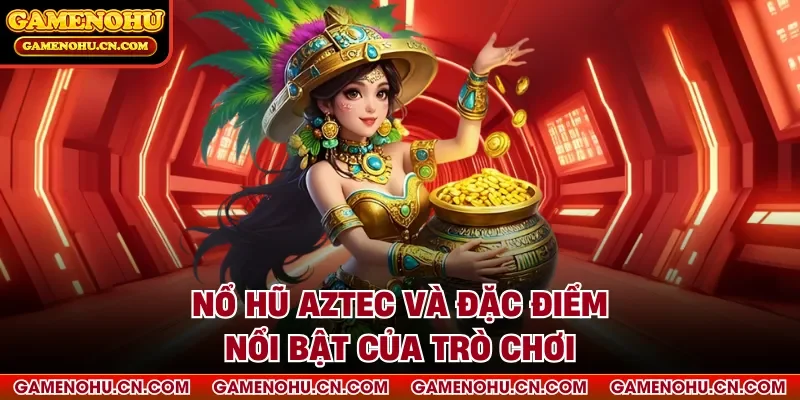Nổ hũ aztec và đặc điểm nổi bật của trò chơi